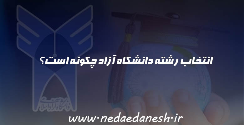 انتخاب رشته دانشگاه آزاد چگونه است؟